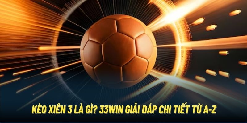 Kèo xiên 3 là gì? 33Win giải đáp chi tiết từ A-Z