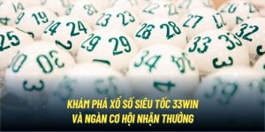 Khám Phá Xổ Số Siêu Tốc 33Win Và Ngàn Cơ Hội Nhận Thưởng